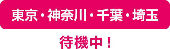 東京・神奈川・千葉・埼玉待機中！