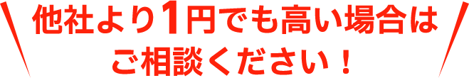 他社より1円でも高い場合はご相談ください！