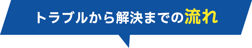 トラブルから解決までの流れ
