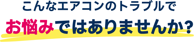 こんなエアコンのトラブルでお悩みではありませんか？